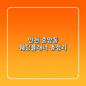 인천 중앙동 웨딩플래너 총정리