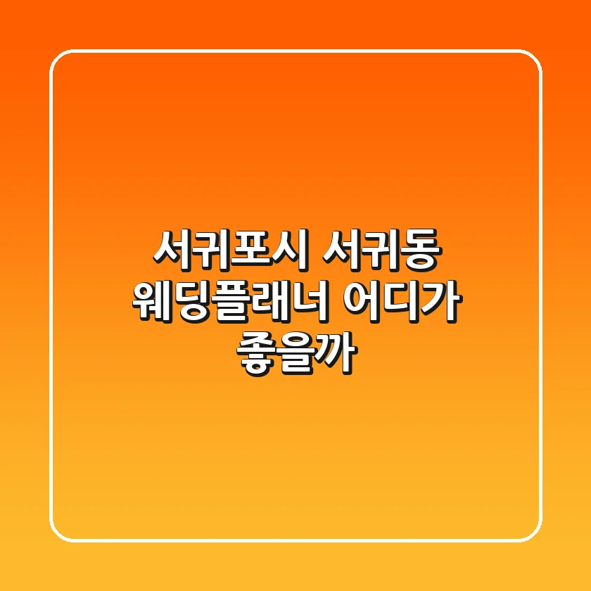 서귀포시 서귀동 웨딩플래너, 어디가 좋을까?