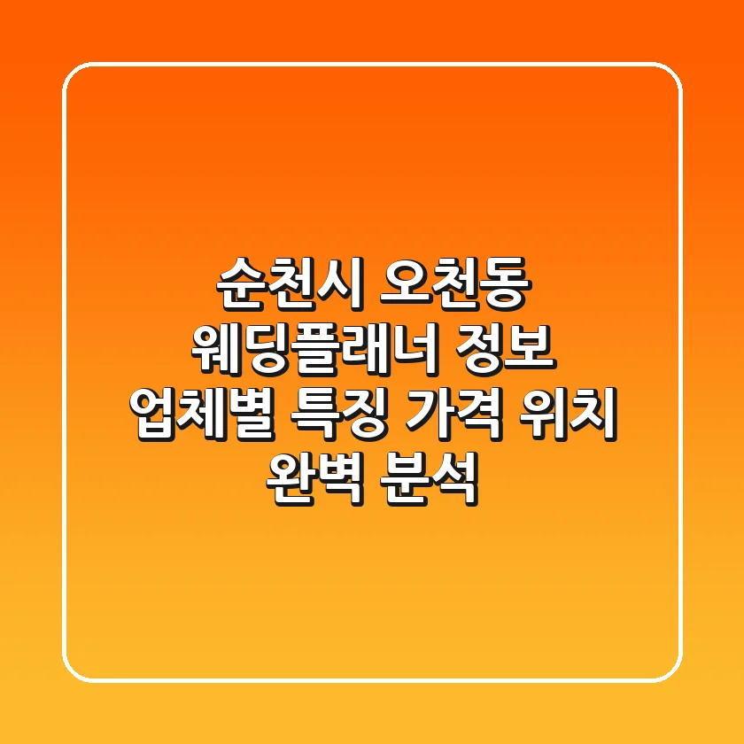 순천시 오천동 웨딩플래너 정보: 업체별 특징, 가격, 위치 완벽 분석
