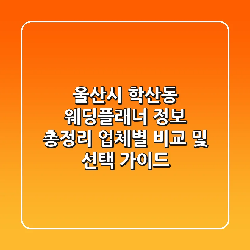 울산시 학산동 웨딩플래너 정보 총정리 - 업체별 비교 및 선택 가이드