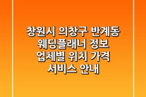 창원시 의창구 반계동 웨딩플래너 정보 – 업체별 위치, 가격, 서비스 안내