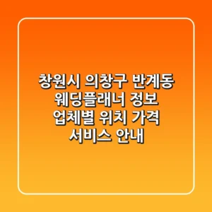 창원시 의창구 반계동 웨딩플래너 정보 - 업체별 위치, 가격, 서비스 안내