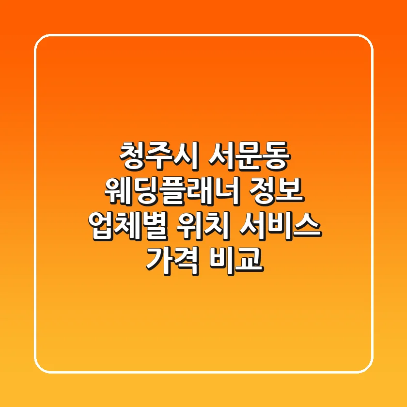 청주시 서문동 웨딩플래너 정보: 업체별 위치, 서비스, 가격 비교