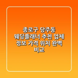 종로구 당주동 웨딩플래너 추천: 업체 정보, 가격, 위치 완벽 비교