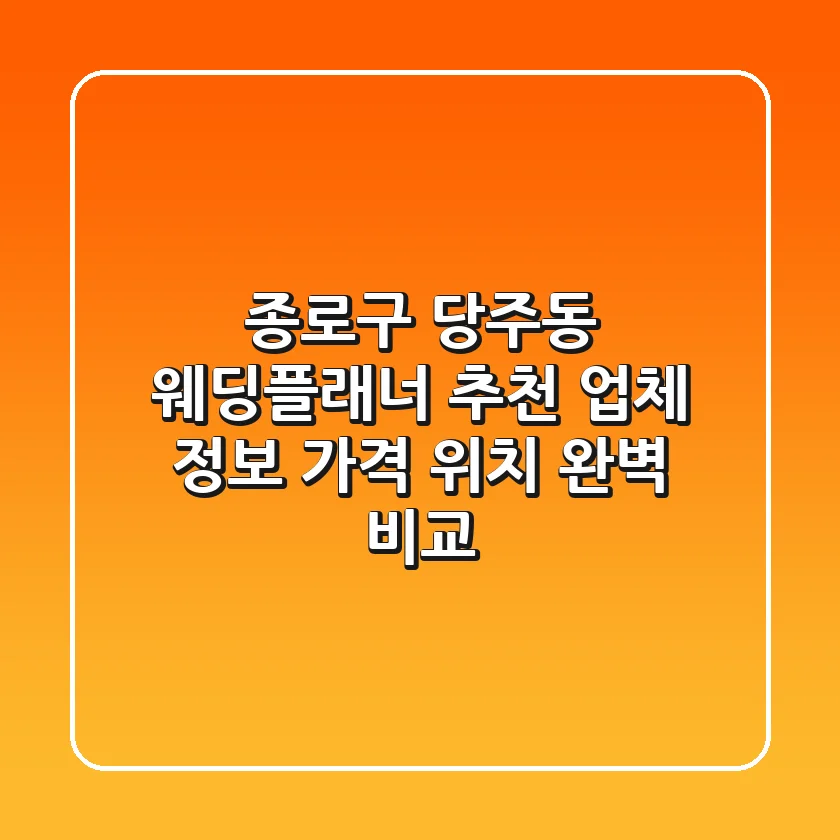 종로구 당주동 웨딩플래너 추천: 업체 정보, 가격, 위치 완벽 비교