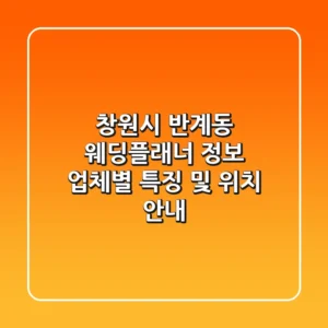 창원시 반계동 웨딩플래너 정보: 업체별 특징 및 위치 안내