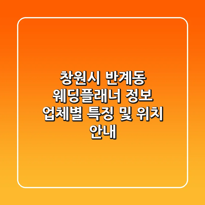 창원시 반계동 웨딩플래너 정보: 업체별 특징 및 위치 안내
