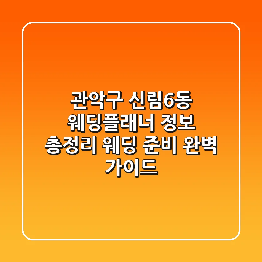 관악구 신림6동 웨딩플래너 정보 총정리 - 웨딩 준비 완벽 가이드