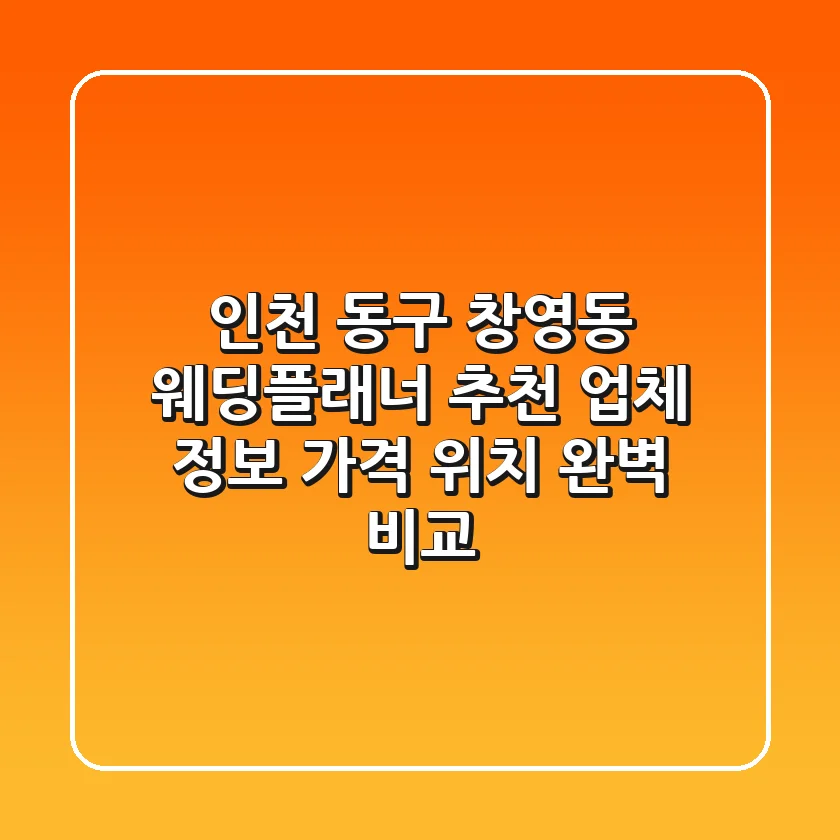 인천 동구 창영동 웨딩플래너 추천: 업체 정보, 가격, 위치 완벽 비교