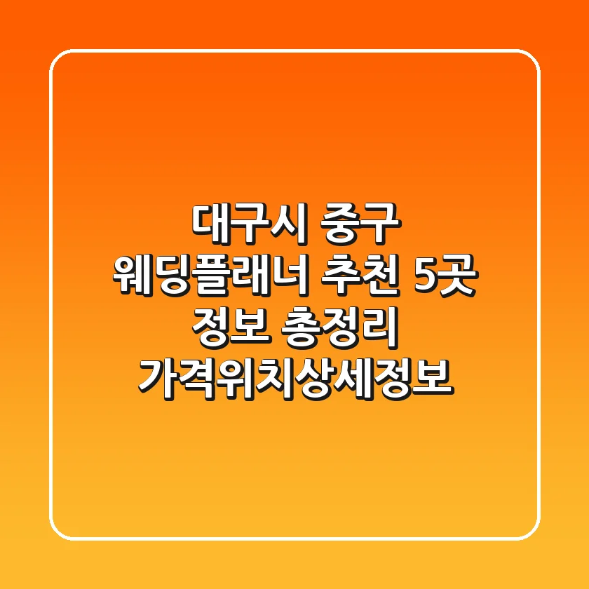 대구시 중구 웨딩플래너 추천: 5곳 정보 총정리 (가격/위치/상세정보)