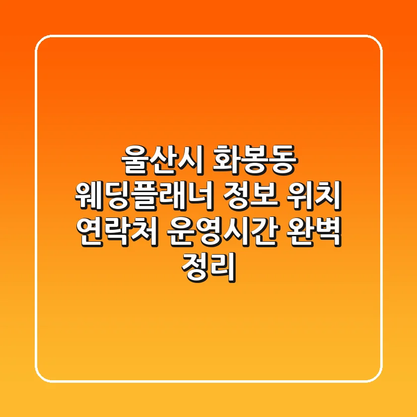 울산시 화봉동 웨딩플래너 정보: 위치, 연락처, 운영시간 완벽 정리