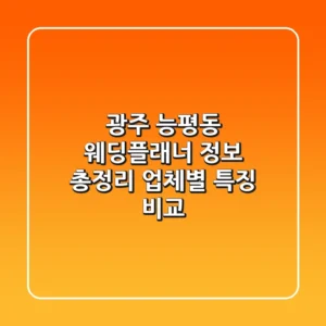 광주 능평동 웨딩플래너 정보 총정리 - 업체별 특징 비교