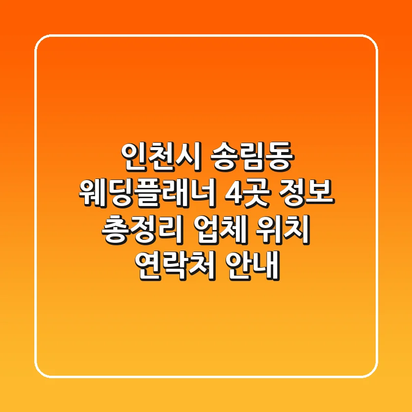 인천시 송림동 웨딩플래너 4곳 정보 총정리 - 업체, 위치, 연락처 안내