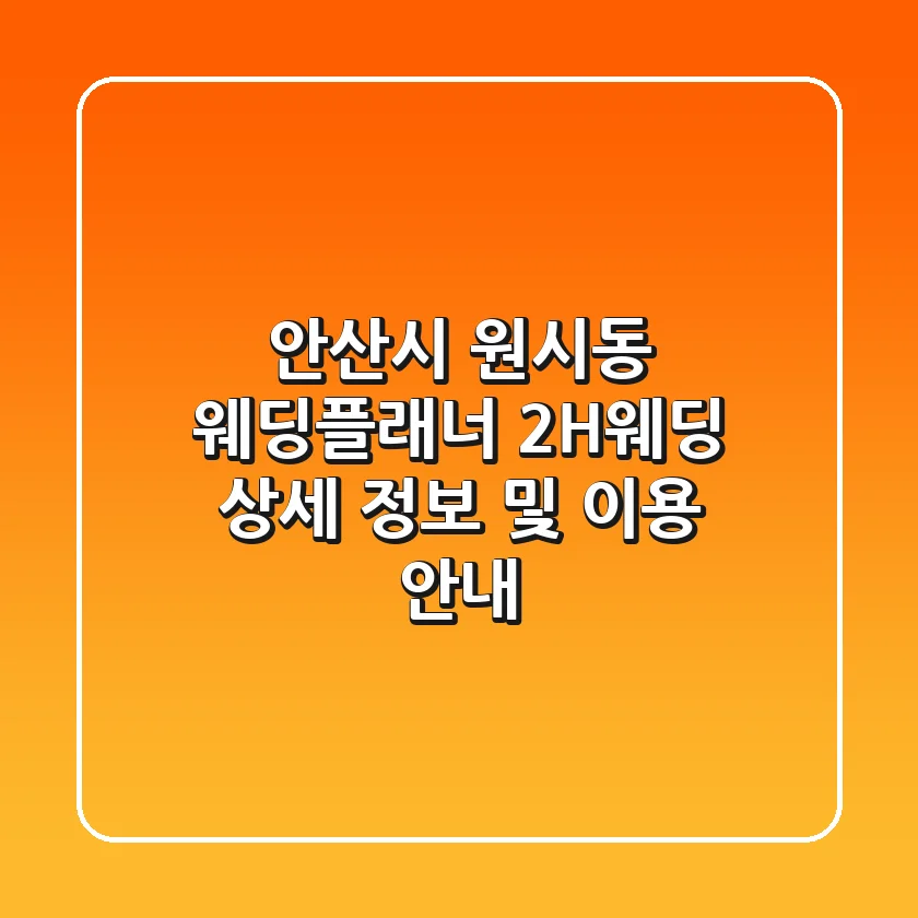 안산시 원시동 웨딩플래너 2H웨딩: 상세 정보 및 이용 안내