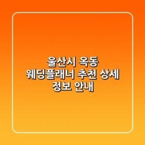 울산시 옥동 웨딩플래너 추천 - 상세 정보 안내