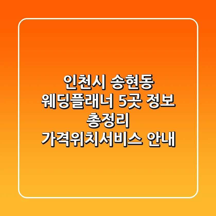 인천시 송현동 웨딩플래너 5곳 정보 총정리 - 가격/위치/서비스 안내