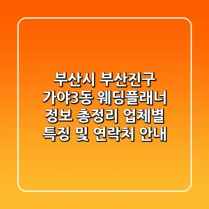 부산시 부산진구 가야3동 웨딩플래너 정보 총정리 - 업체별 특징 및 연락처 안내