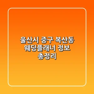 울산시 중구 복산동 웨딩플래너 정보 총정리