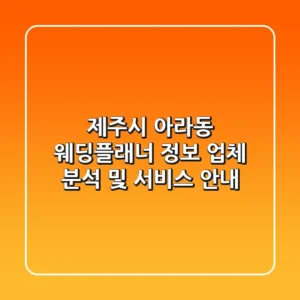 제주시 아라동 웨딩플래너 정보: 업체 분석 및 서비스 안내