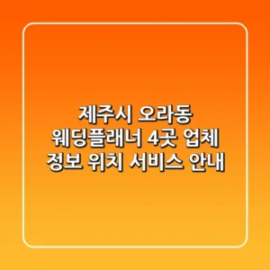 제주시 오라동 웨딩플래너 4곳: 업체 정보, 위치, 서비스 안내
