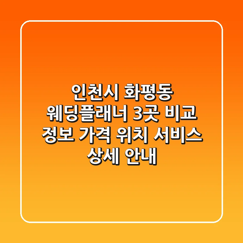 인천시 화평동 웨딩플래너 3곳 비교 정보 - 가격, 위치, 서비스 상세 안내