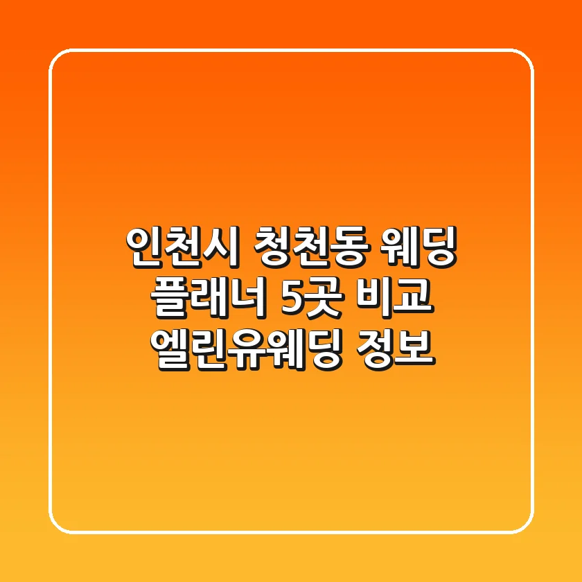 인천시 청천동 웨딩 플래너 5곳 비교 - 엘린유웨딩 정보