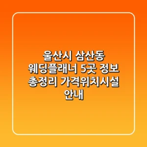 울산시 삼산동 웨딩플래너 5곳 정보 총정리 - 가격/위치/시설 안내