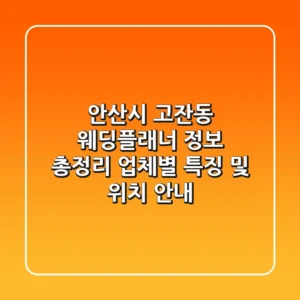 안산시 고잔동 웨딩플래너 정보 총정리 - 업체별 특징 및 위치 안내
