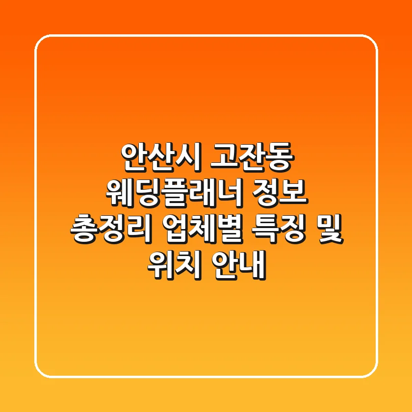 안산시 고잔동 웨딩플래너 정보 총정리 - 업체별 특징 및 위치 안내