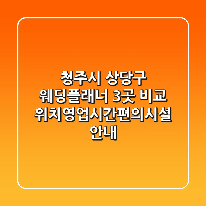 청주시 상당구 웨딩플래너 3곳 비교 - 위치/영업시간/편의시설 안내