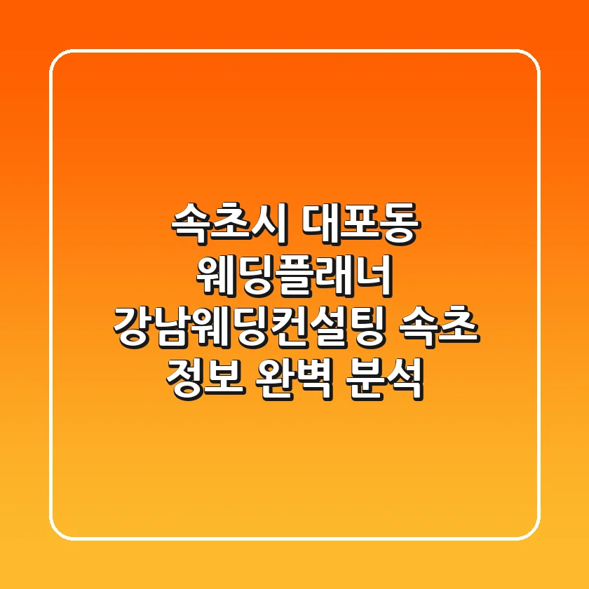 속초시 대포동 웨딩플래너: 강남웨딩컨설팅 속초 정보 완벽 분석